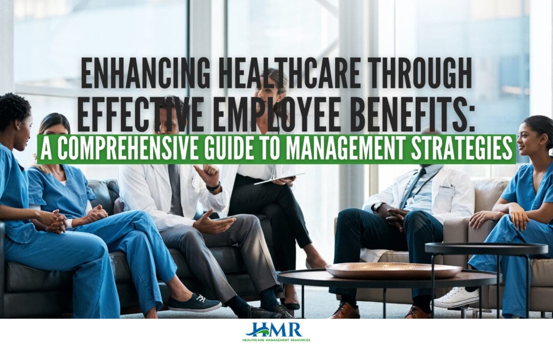 Enhancing Healthcare through Effective Employee Benefits: A Comprehensive Guide to Management Strategies
