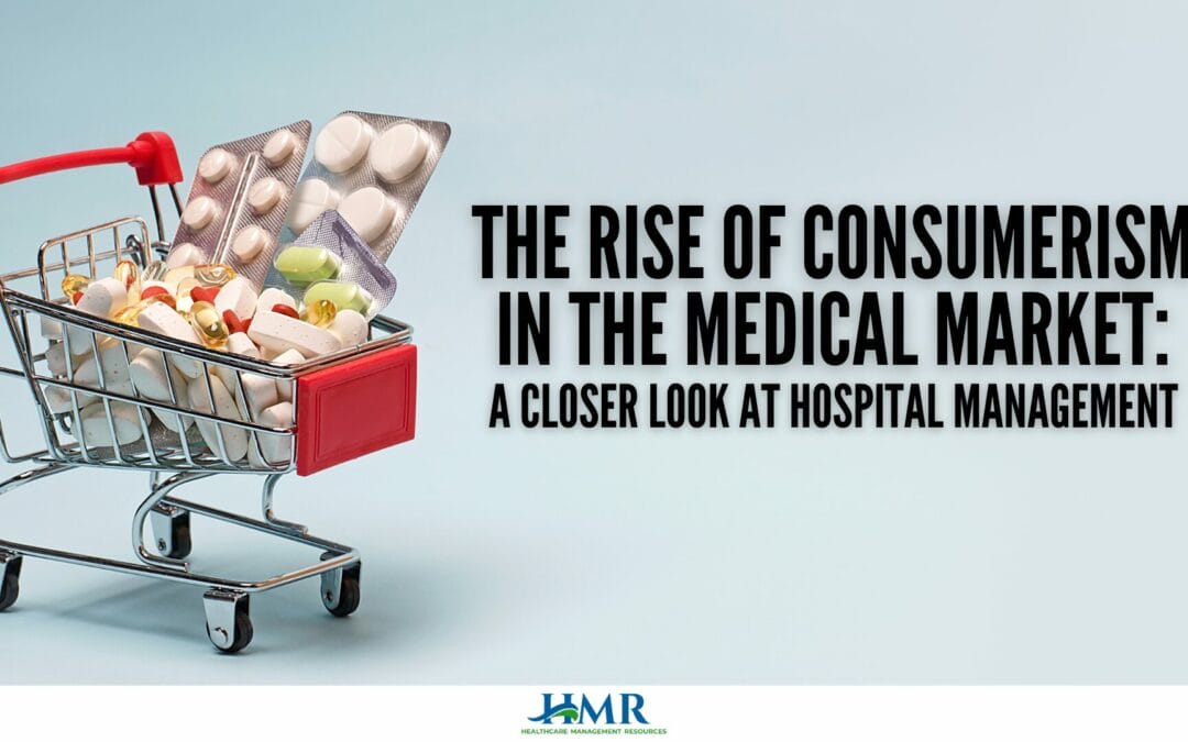 The Rise of Consumerism in the Medical Market: A Closer Look at Hospital Management